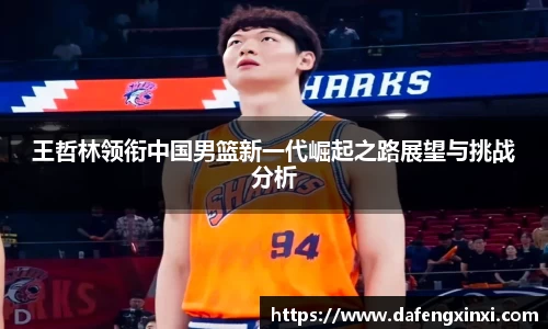 王哲林领衔中国男篮新一代崛起之路展望与挑战分析