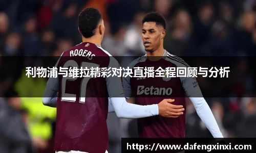 利物浦与维拉精彩对决直播全程回顾与分析